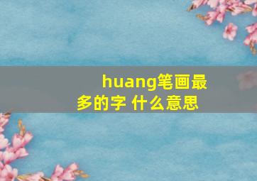 huang笔画最多的字 什么意思